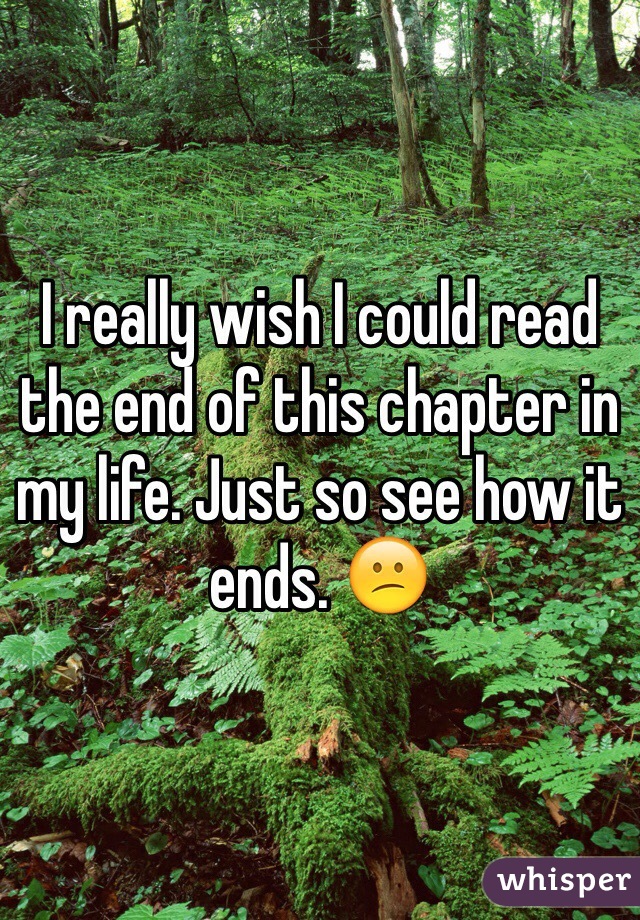 I really wish I could read the end of this chapter in my life. Just so see how it ends. 😕 