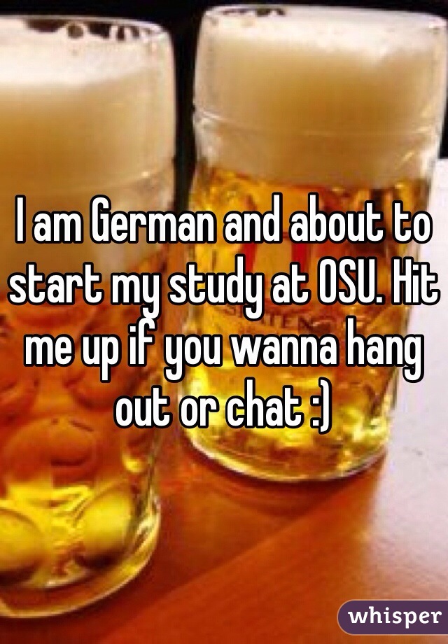 I am German and about to start my study at OSU. Hit me up if you wanna hang out or chat :) 