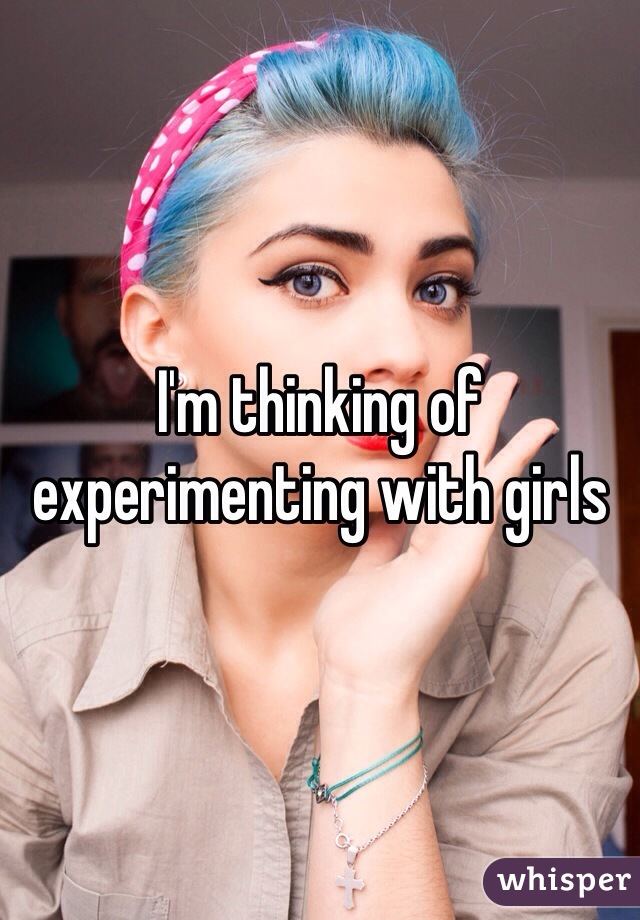 I'm thinking of experimenting with girls 