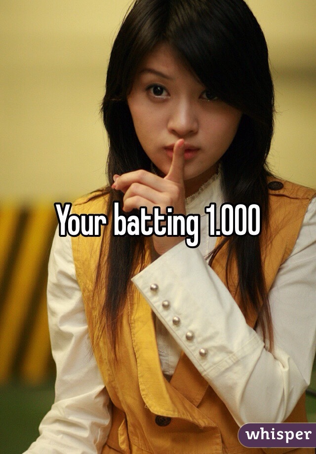 Your batting 1.000