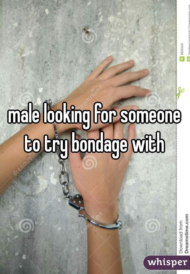 male looking for someone to try bondage with 