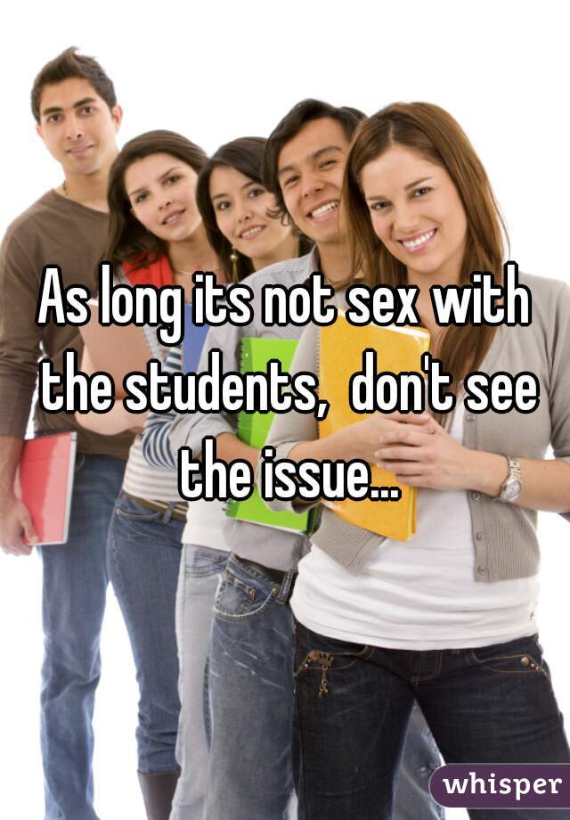 As long its not sex with the students,  don't see the issue...