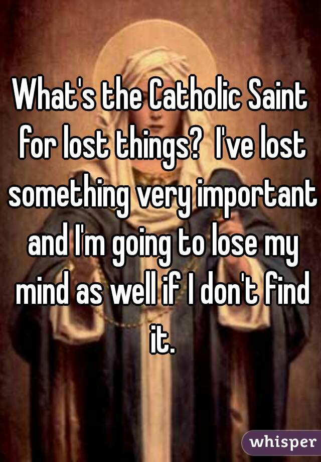 What's the Catholic Saint for lost things?  I've lost something very important and I'm going to lose my mind as well if I don't find it.
