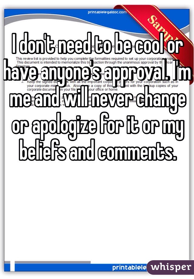 I don't need to be cool or have anyone's approval. I'm me and will never change or apologize for it or my beliefs and comments. 