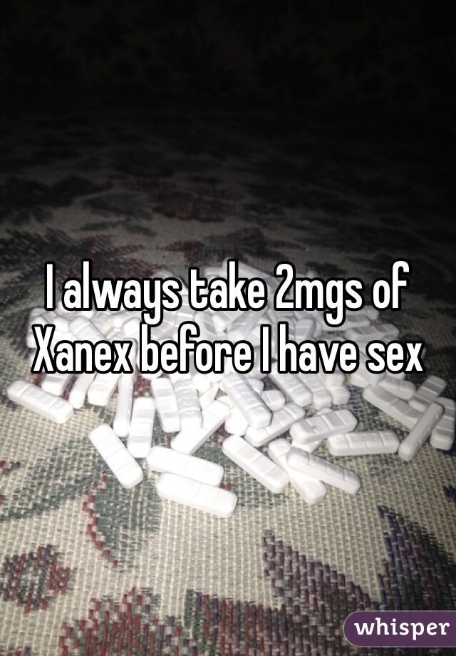 I always take 2mgs of Xanex before I have sex