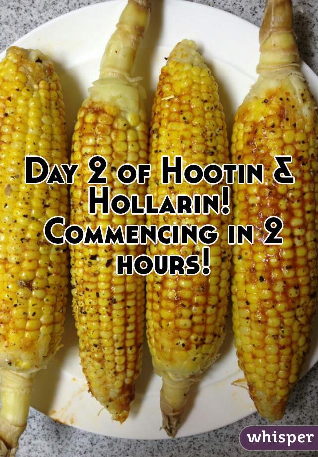 Day 2 of Hootin & Hollarin!  Commencing in 2 hours!