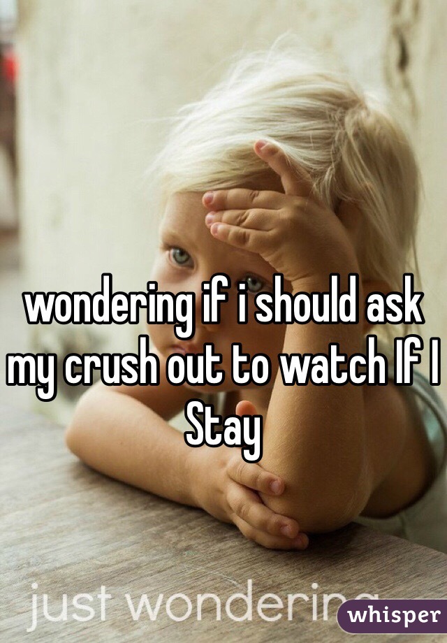 wondering if i should ask my crush out to watch If I Stay 