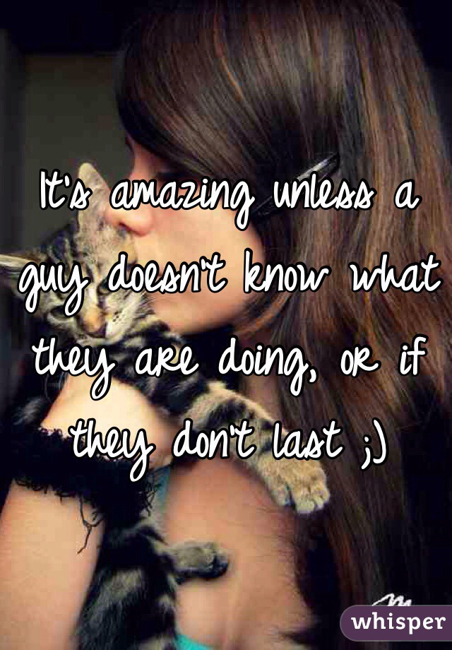 It's amazing unless a guy doesn't know what they are doing, or if they don't last ;) 
