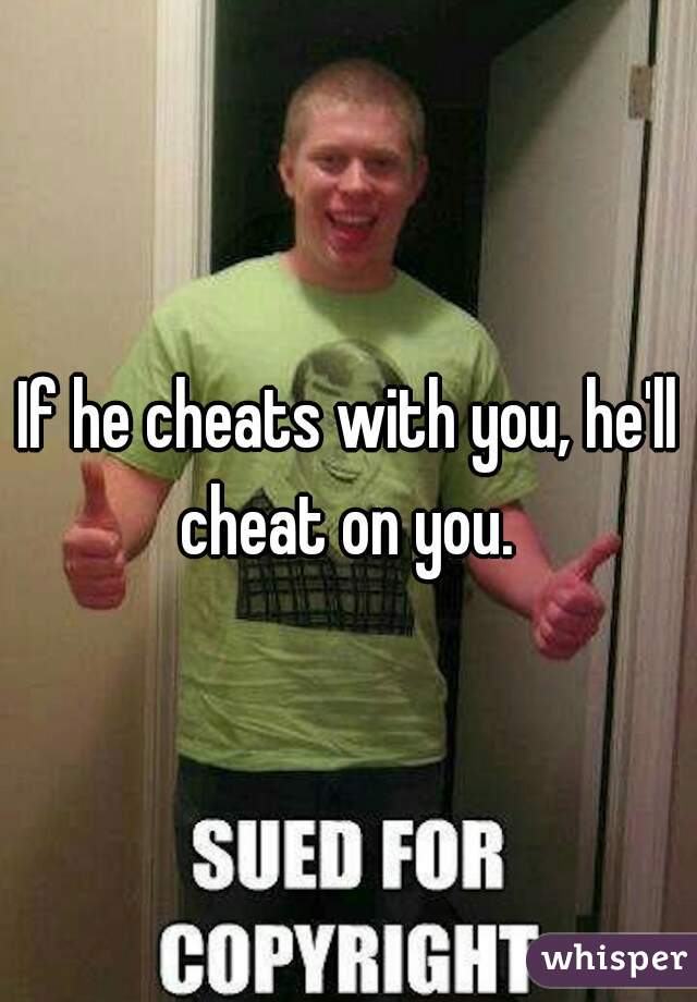 If he cheats with you, he'll cheat on you. 