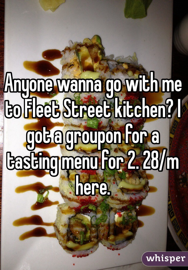 Anyone wanna go with me to Fleet Street kitchen? I got a groupon for a tasting menu for 2. 28/m here. 
