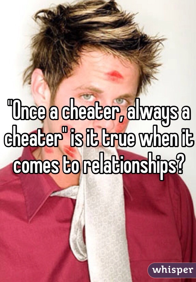 "Once a cheater, always a cheater" is it true when it comes to relationships?