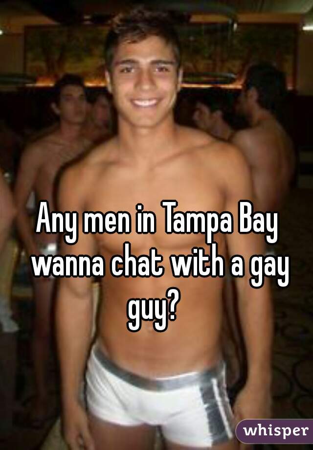Any men in Tampa Bay wanna chat with a gay guy?  