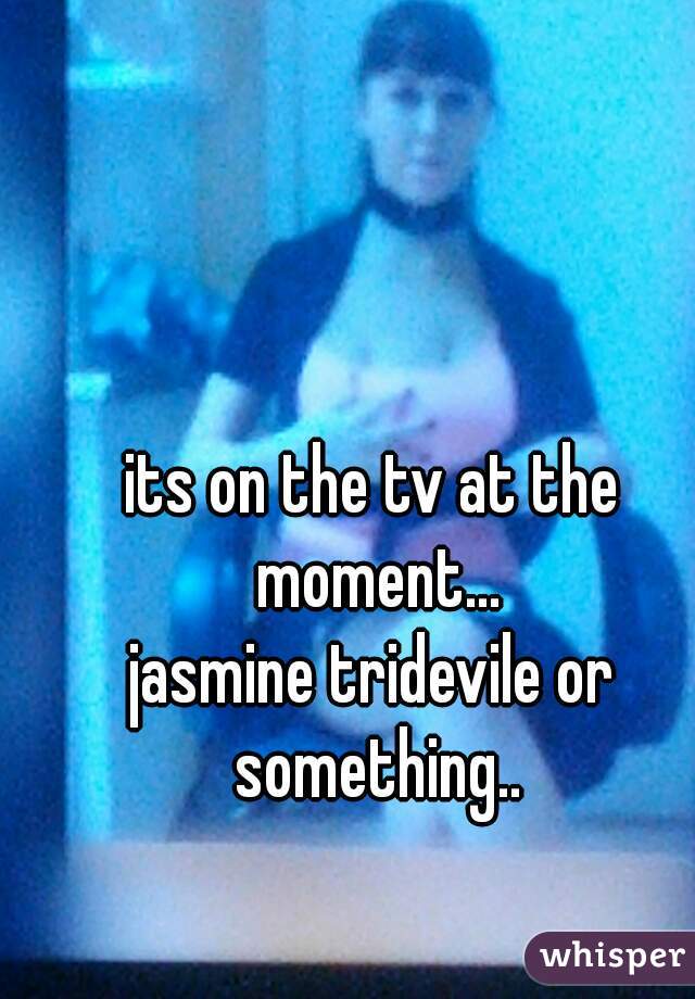 its on the tv at the moment...
jasmine tridevile or something..