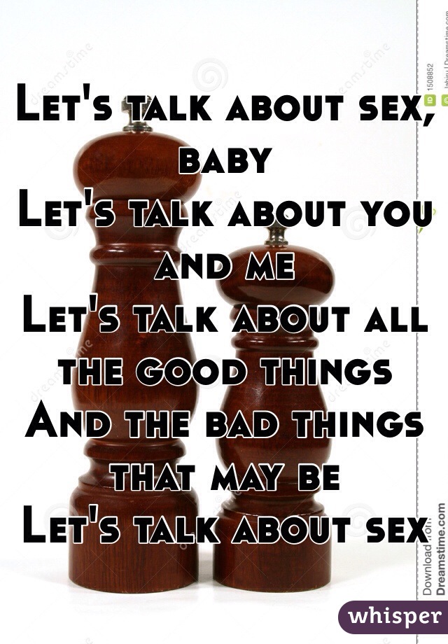 Let's talk about sex, baby
Let's talk about you and me
Let's talk about all the good things
And the bad things that may be
Let's talk about sex