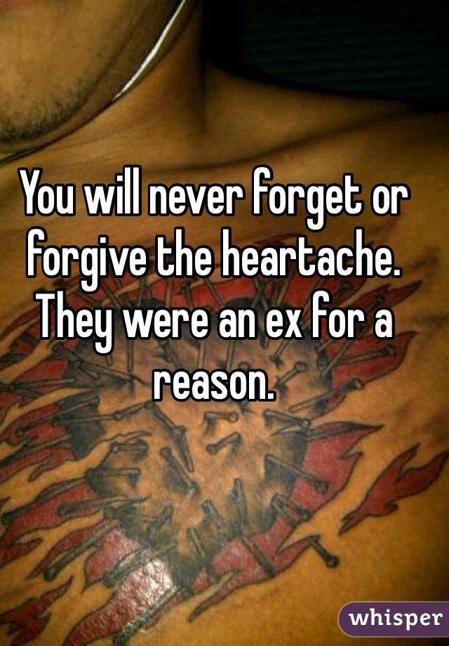 You will never forget or forgive the heartache. 
They were an ex for a reason. 