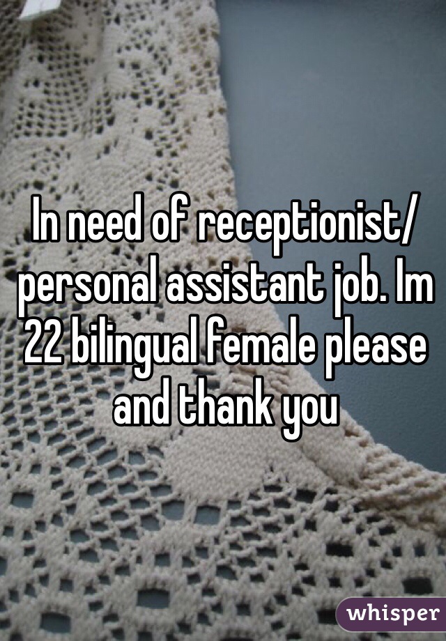 In need of receptionist/personal assistant job. Im 22 bilingual female please and thank you