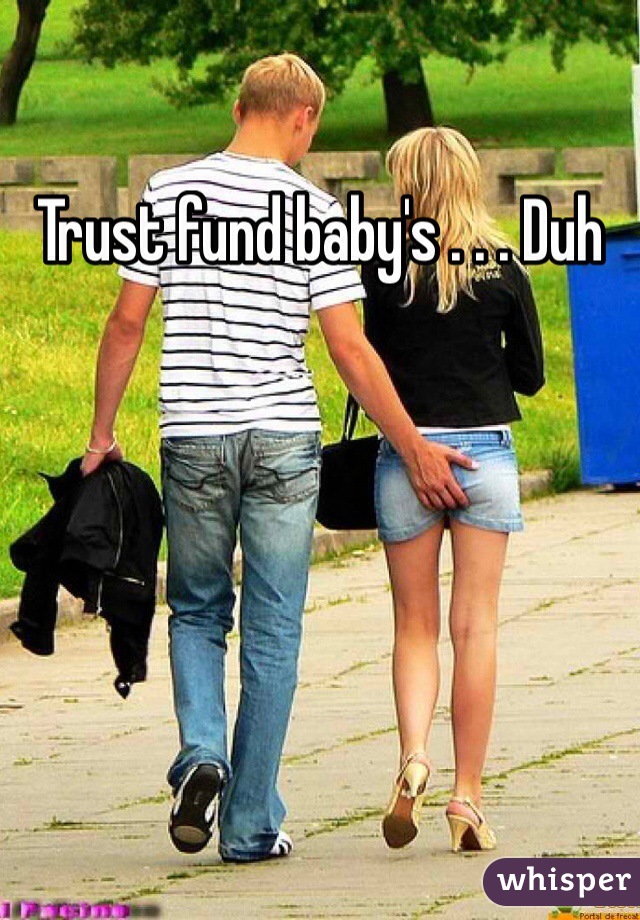 Trust fund baby's . . . Duh