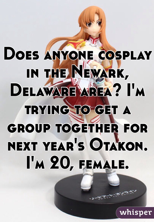 Does anyone cosplay in the Newark, Delaware area? I'm trying to get a group together for next year's Otakon. I'm 20, female. 