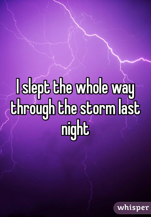 I slept the whole way through the storm last night 