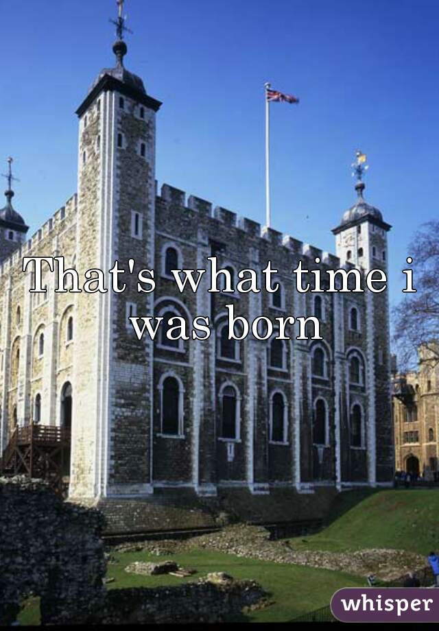 That's what time i was born