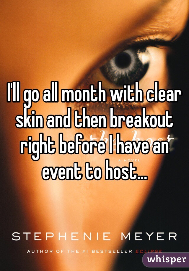 I'll go all month with clear skin and then breakout right before I have an event to host...