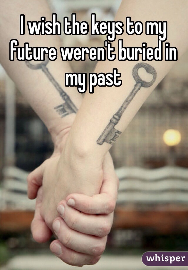 I wish the keys to my future weren't buried in my past
