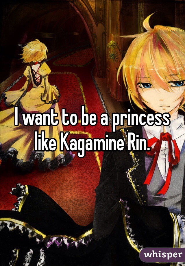 I want to be a princess like Kagamine Rin.
