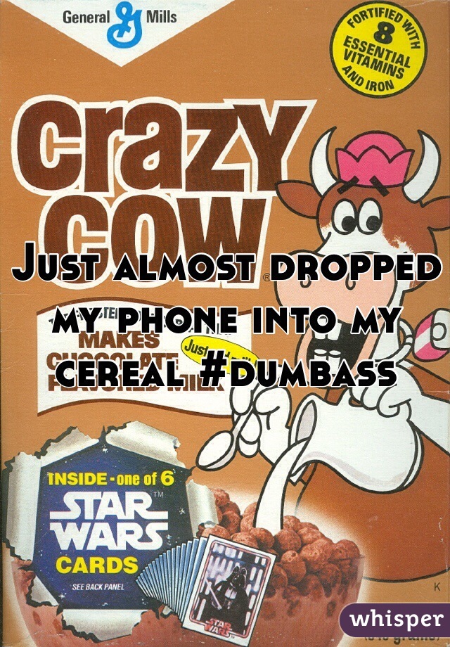 Just almost dropped my phone into my cereal #dumbass 