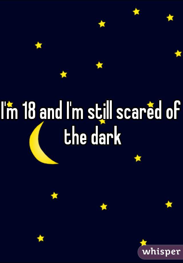 I'm 18 and I'm still scared of the dark