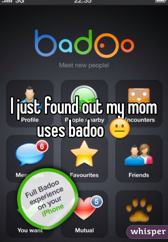 I just found out my mom uses badoo 😐