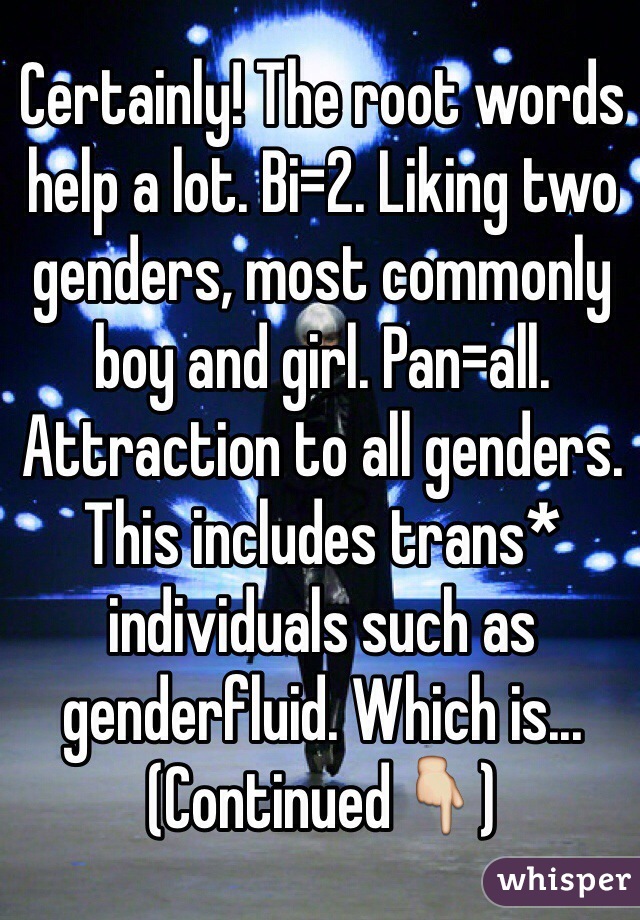 Certainly! The root words help a lot. Bi=2. Liking two genders, most commonly boy and girl. Pan=all. Attraction to all genders. This includes trans* individuals such as genderfluid. Which is... (Continued👇)
