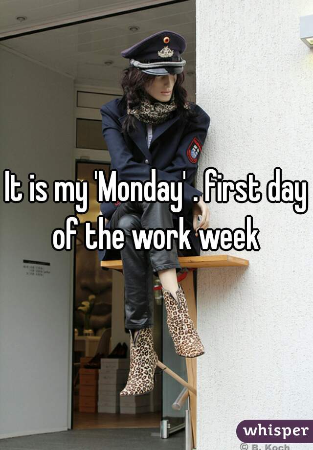 It is my 'Monday' . first day of the work week 