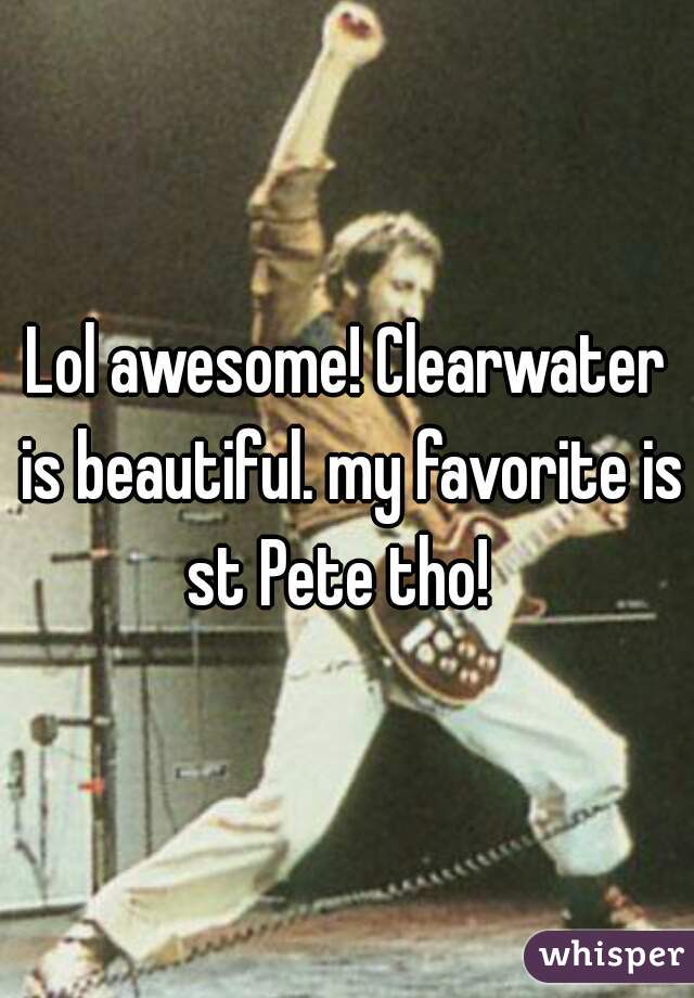 Lol awesome! Clearwater is beautiful. my favorite is st Pete tho!  