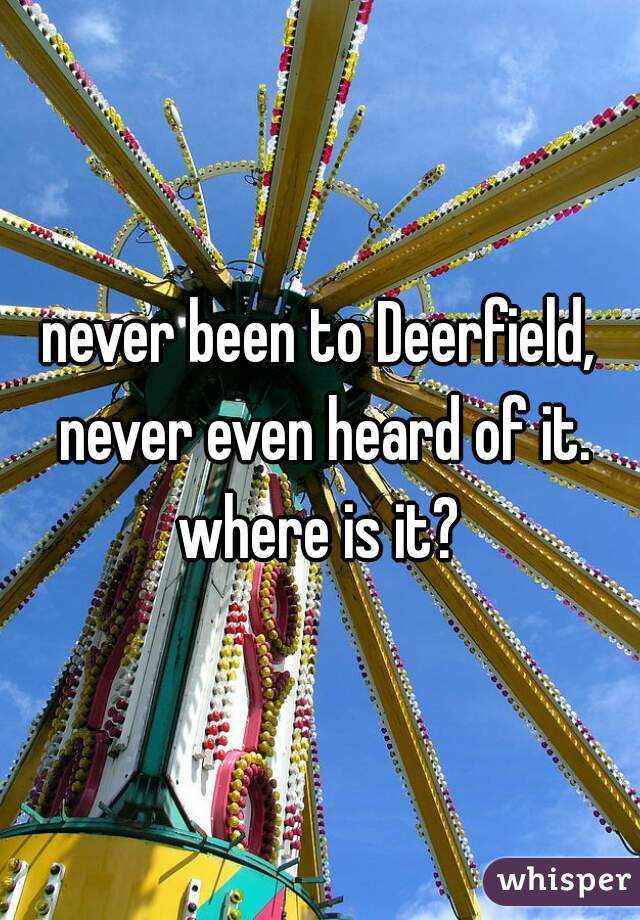 never been to Deerfield, never even heard of it. where is it? 