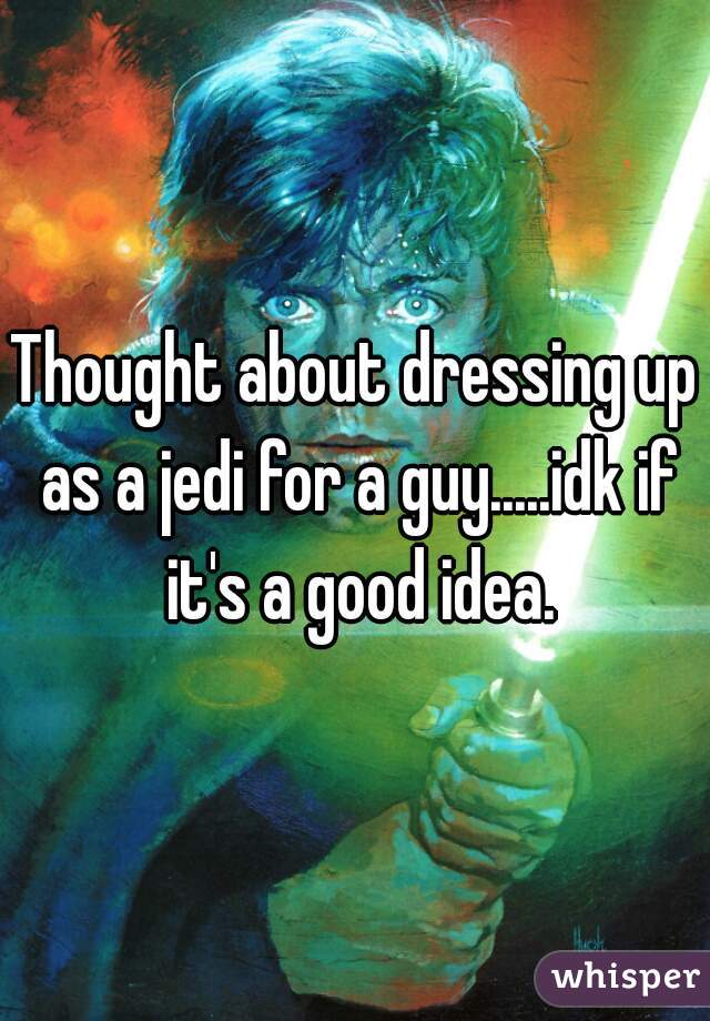 Thought about dressing up as a jedi for a guy.....idk if it's a good idea.