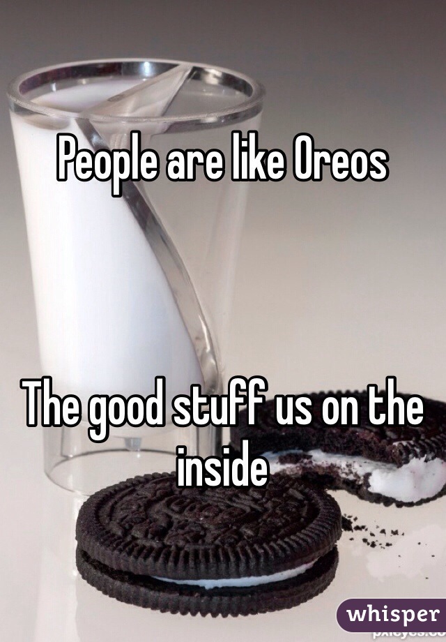 People are like Oreos



The good stuff us on the inside