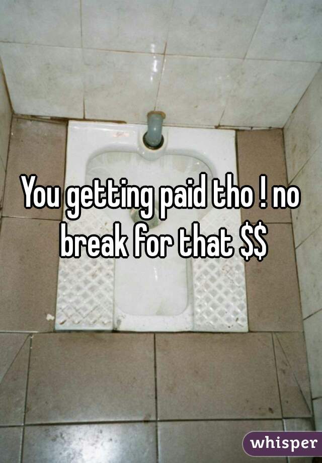 You getting paid tho ! no break for that $$