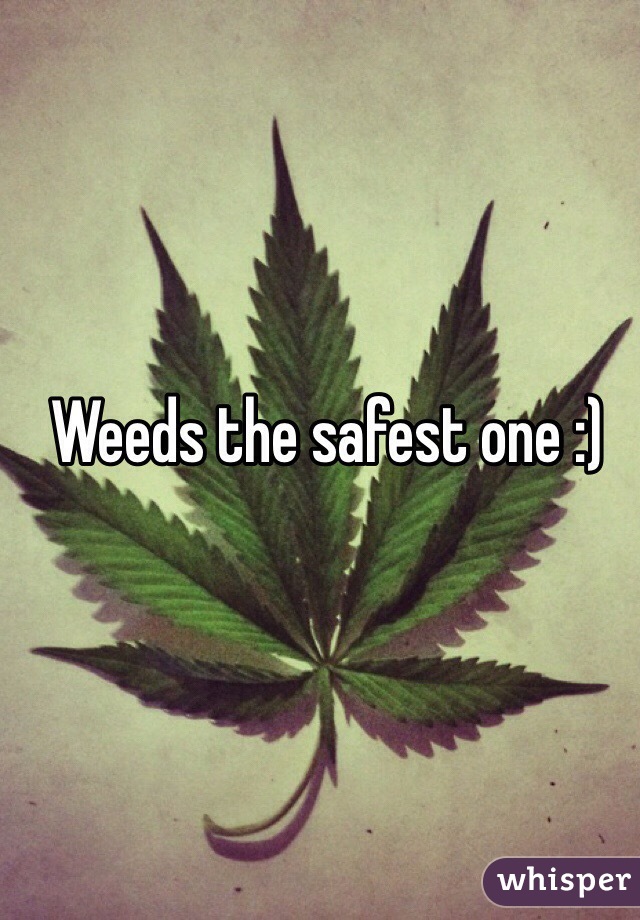 Weeds the safest one :)