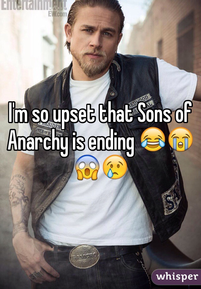 I'm so upset that Sons of Anarchy is ending 😂😭😱😢