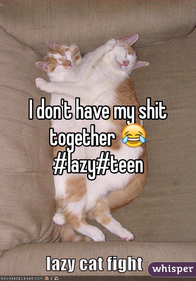 I don't have my shit together 😂 #lazy#teen