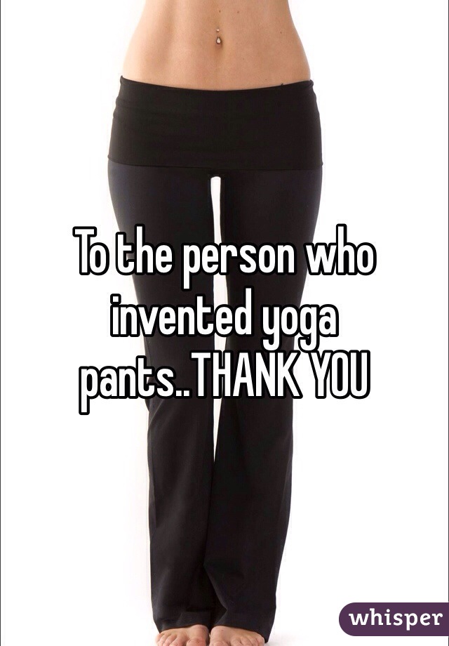 To the person who invented yoga pants..THANK YOU