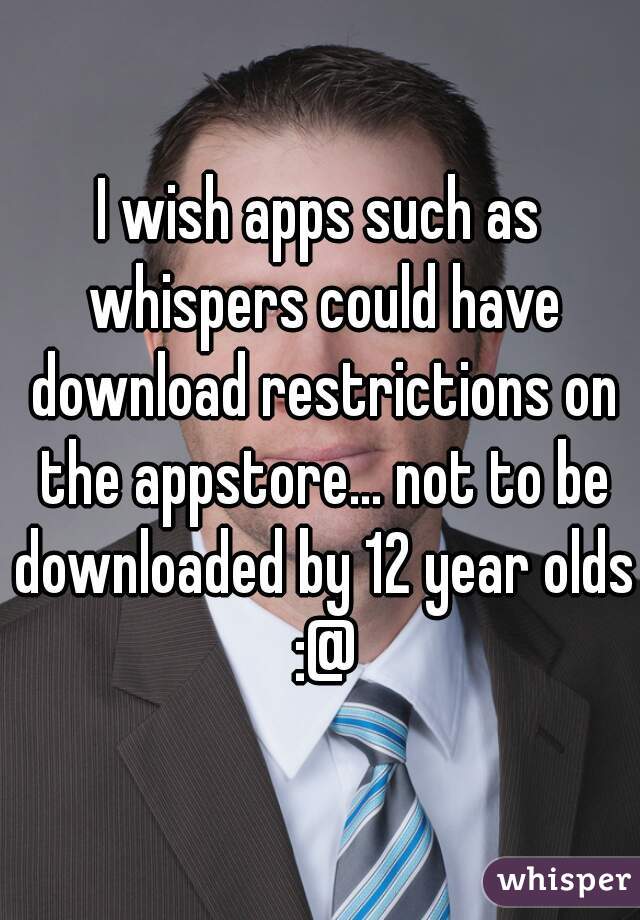 I wish apps such as whispers could have download restrictions on the appstore... not to be downloaded by 12 year olds :@