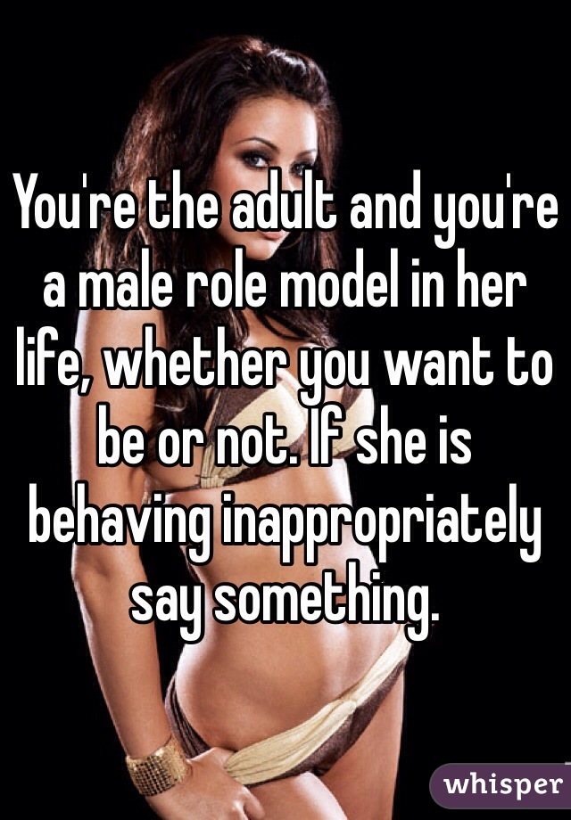 You're the adult and you're a male role model in her life, whether you want to be or not. If she is behaving inappropriately say something.  