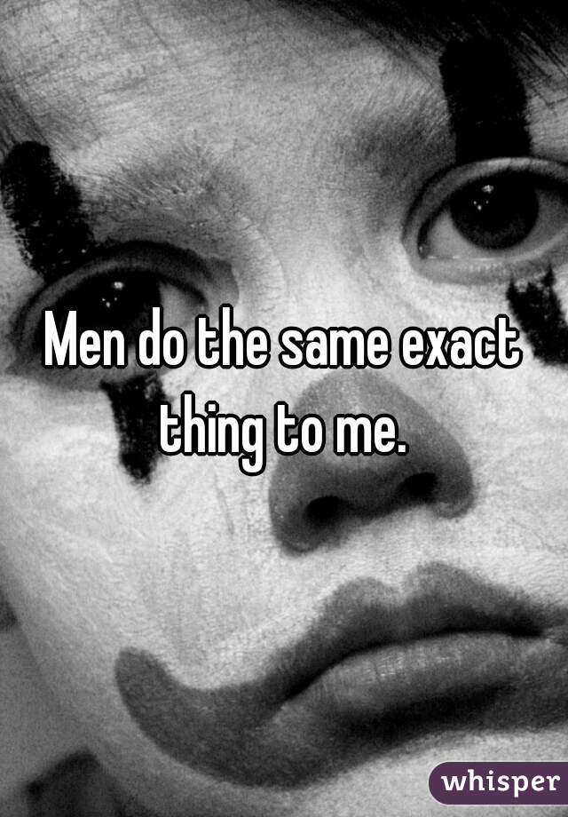 Men do the same exact thing to me. 