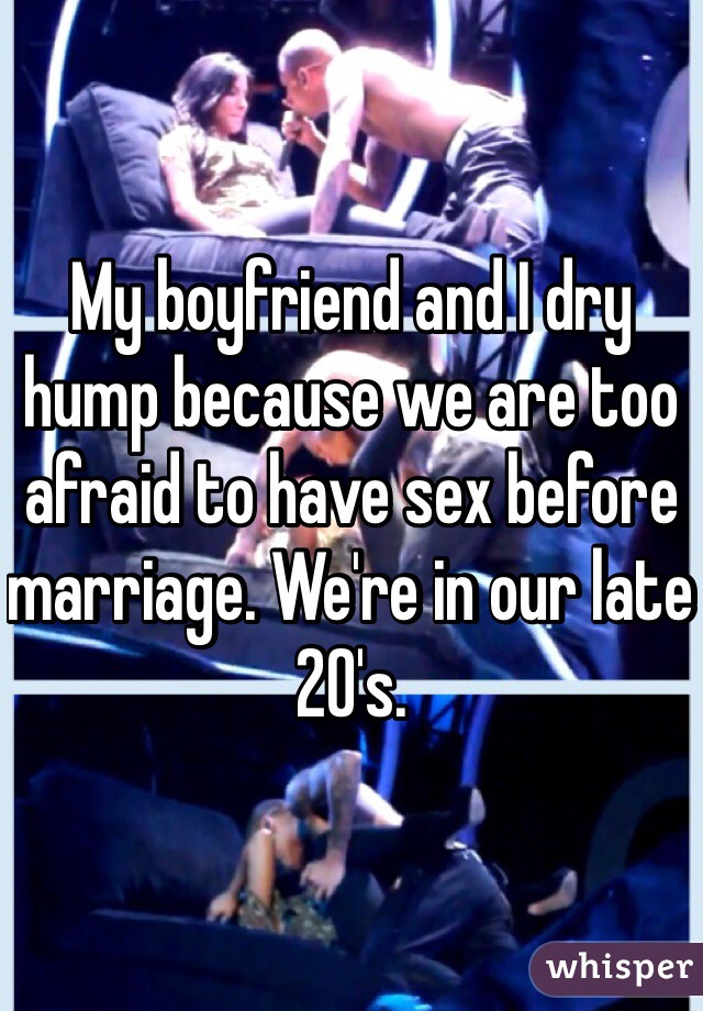 My boyfriend and I dry hump because we are too afraid to have sex before marriage. We're in our late 20's.