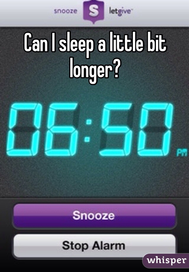 Can I sleep a little bit longer?