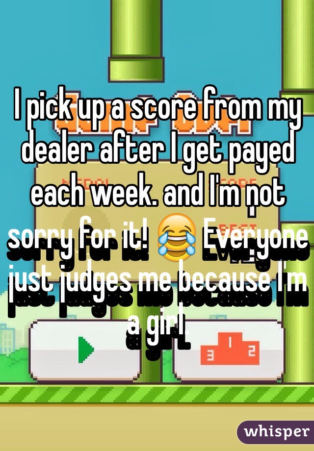 I pick up a score from my dealer after I get payed each week. and I'm not sorry for it! 😂 Everyone just judges me because I'm a girl. 