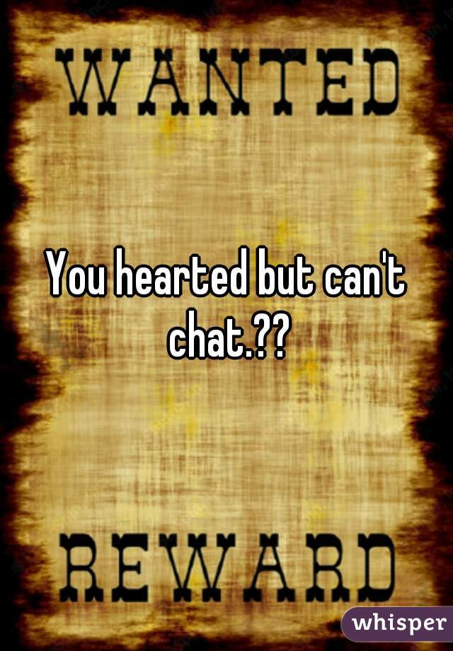 You hearted but can't chat.??