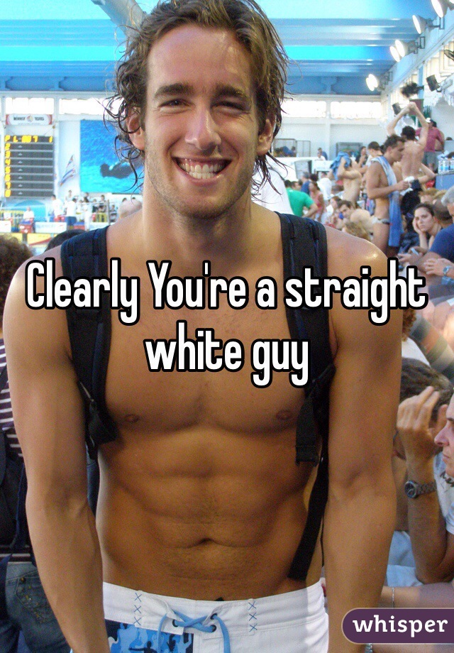 Clearly You're a straight white guy 