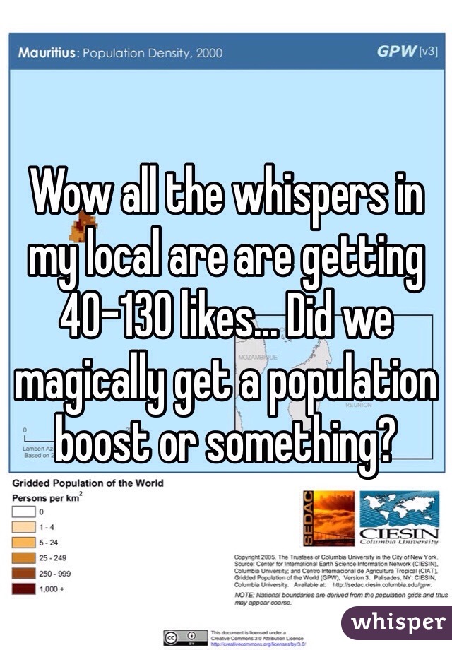 Wow all the whispers in my local are are getting 40-130 likes... Did we magically get a population boost or something? 